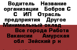 Водитель › Название организации ­ Бобров С.С., ИП › Отрасль предприятия ­ Другое › Минимальный оклад ­ 25 000 - Все города Работа » Вакансии   . Амурская обл.,Зейский р-н